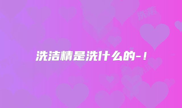 洗洁精是洗什么的-！