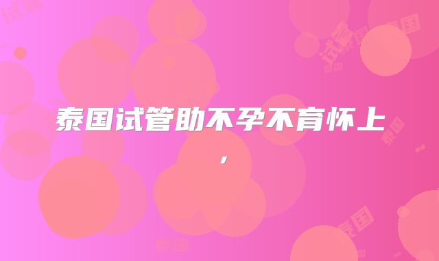 泰国试管助不孕不育怀上，