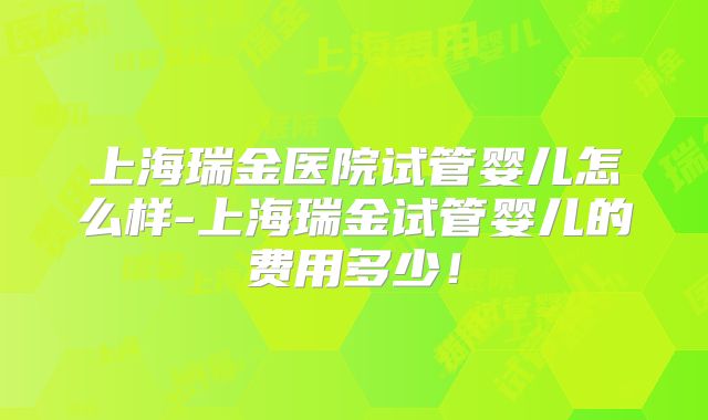 上海瑞金医院试管婴儿怎么样-上海瑞金试管婴儿的费用多少！