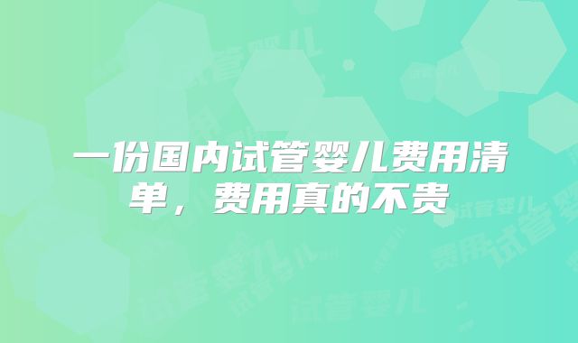 一份国内试管婴儿费用清单，费用真的不贵