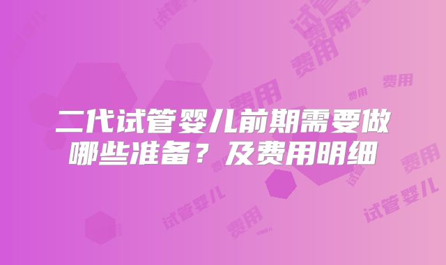 二代试管婴儿前期需要做哪些准备？及费用明细