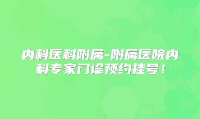 内科医科附属-附属医院内科专家门诊预约挂号！
