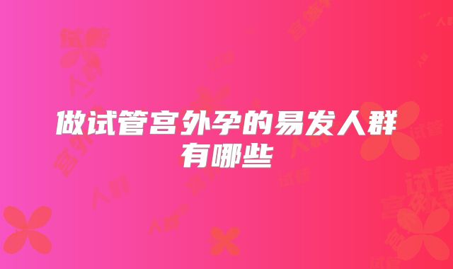 做试管宫外孕的易发人群有哪些