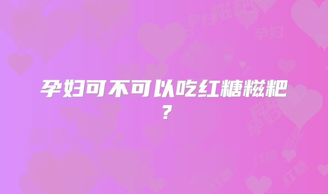 孕妇可不可以吃红糖糍粑？