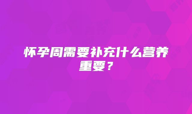 怀孕周需要补充什么营养重要?