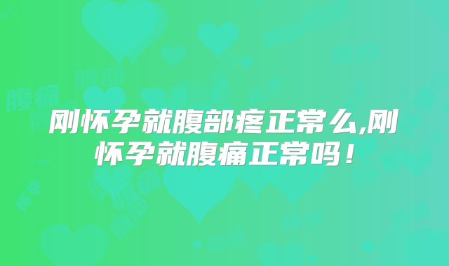刚怀孕就腹部疼正常么,刚怀孕就腹痛正常吗！