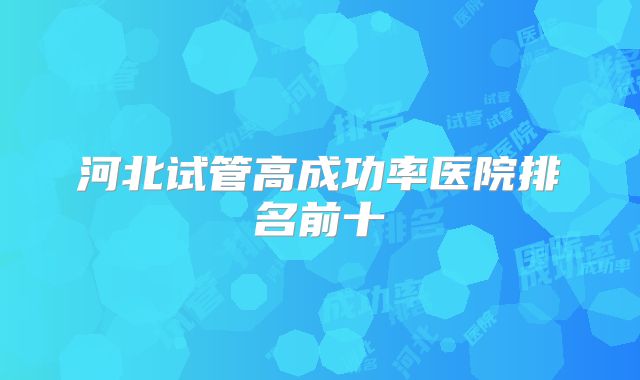 河北试管高成功率医院排名前十