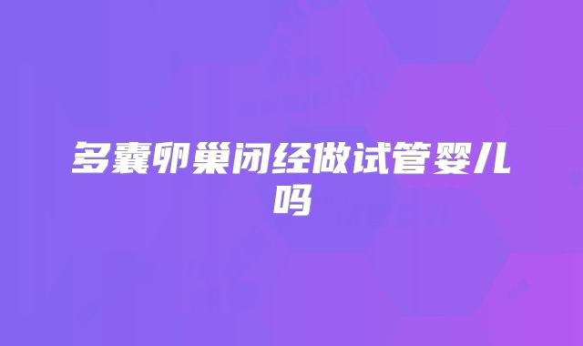 多囊卵巢闭经做试管婴儿吗