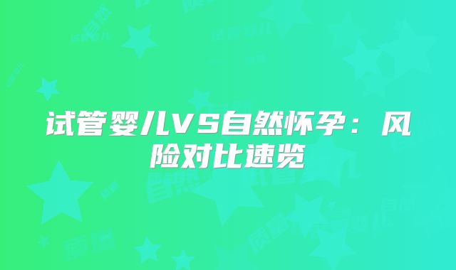 试管婴儿VS自然怀孕：风险对比速览