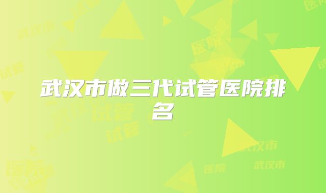 武汉市做三代试管医院排名