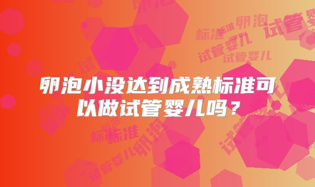 卵泡小没达到成熟标准可以做试管婴儿吗？