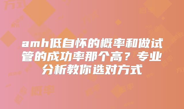 amh低自怀的概率和做试管的成功率那个高？专业分析教你选对方式