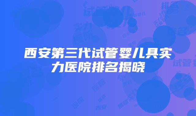 西安第三代试管婴儿具实力医院排名揭晓