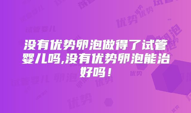 没有优势卵泡做得了试管婴儿吗,没有优势卵泡能治好吗！