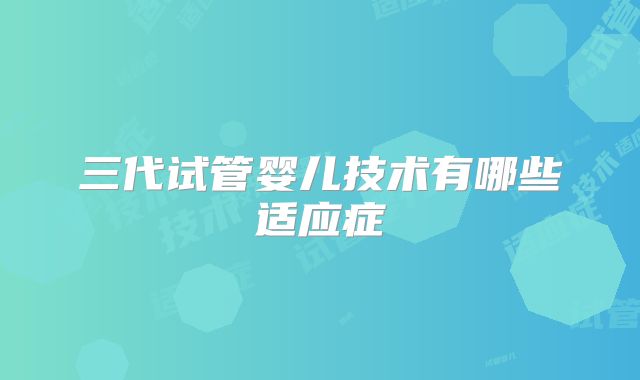 三代试管婴儿技术有哪些适应症