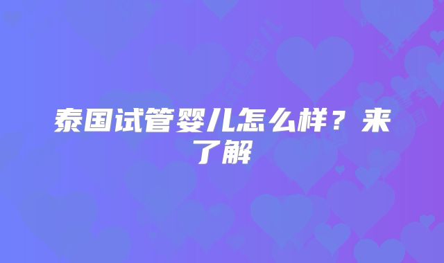 泰国试管婴儿怎么样？来了解