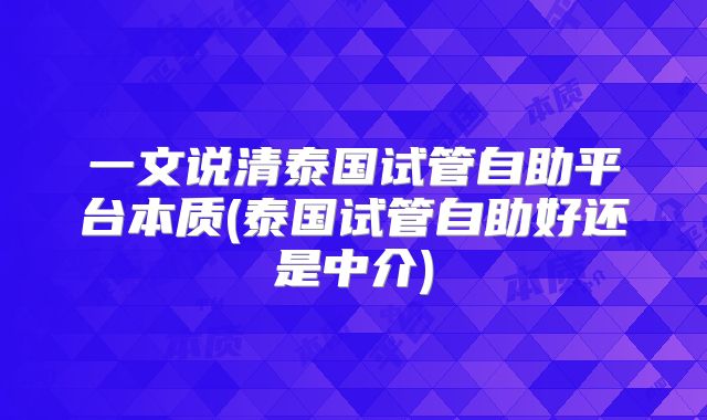 一文说清泰国试管自助平台本质(泰国试管自助好还是中介)