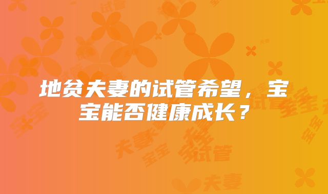 地贫夫妻的试管希望，宝宝能否健康成长？