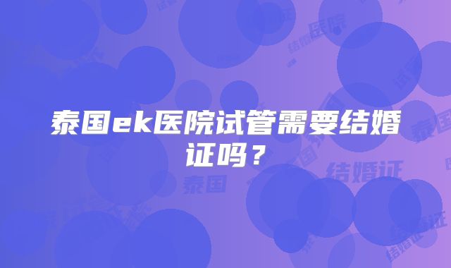 泰国ek医院试管需要结婚证吗?