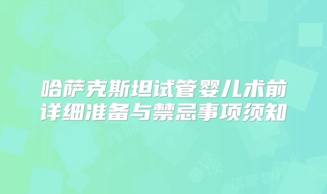 哈萨克斯坦试管婴儿术前详细准备与禁忌事项须知