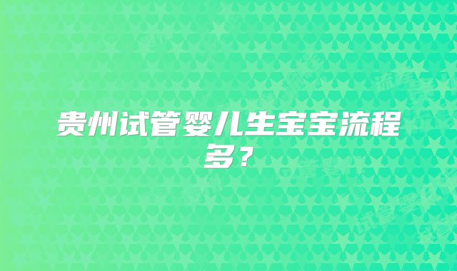 贵州试管婴儿生宝宝流程多？