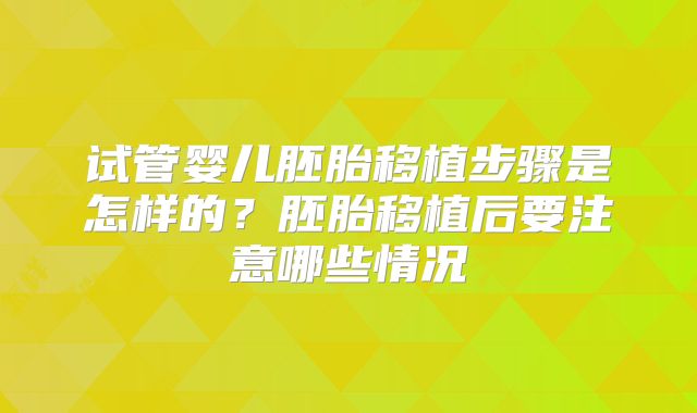 试管婴儿胚胎移植步骤是怎样的？胚胎移植后要注意哪些情况
