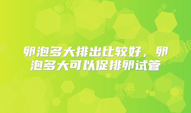 卵泡多大排出比较好，卵泡多大可以促排卵试管