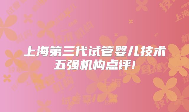 上海第三代试管婴儿技术五强机构点评!