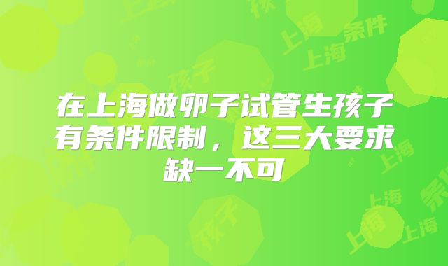 在上海做卵子试管生孩子有条件限制，这三大要求缺一不可