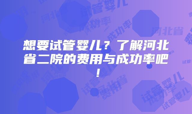 想要试管婴儿？了解河北省二院的费用与成功率吧！