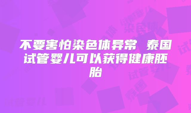 不要害怕染色体异常 泰国试管婴儿可以获得健康胚胎