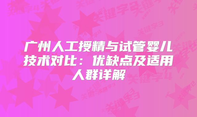 广州人工授精与试管婴儿技术对比:优缺点及适用人群详解