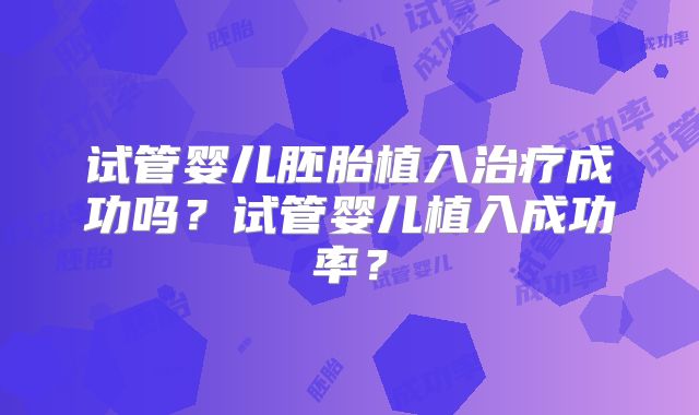 试管婴儿胚胎植入治疗成功吗？试管婴儿植入成功率？