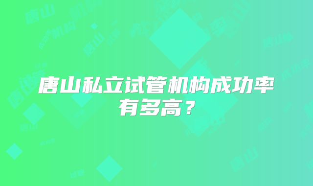 唐山私立试管机构成功率有多高?