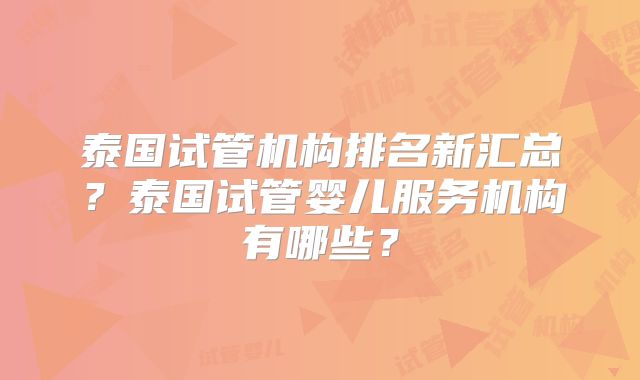 泰国试管机构排名新汇总?泰国试管婴儿服务机构有哪些?