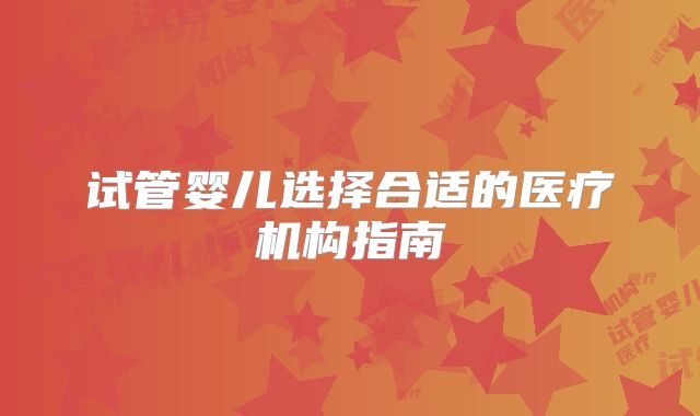 试管婴儿选择合适的医疗机构指南