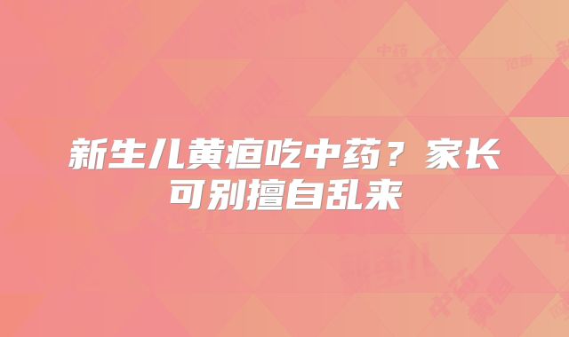 新生儿黄疸吃中药?家长可别擅自乱来