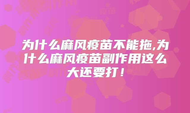 为什么麻风疫苗不能拖,为什么麻风疫苗副作用这么大还要打！