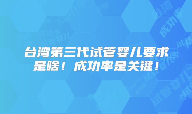 台湾第三代试管婴儿要求是啥！成功率是关键！