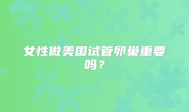 女性做美国试管卵巢重要吗？