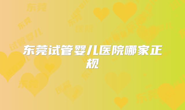 东莞试管婴儿医院哪家正规