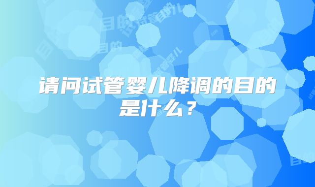 请问试管婴儿降调的目的是什么？