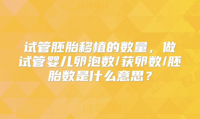 试管胚胎移植的数量，做试管婴儿卵泡数/获卵数/胚胎数是什么意思？