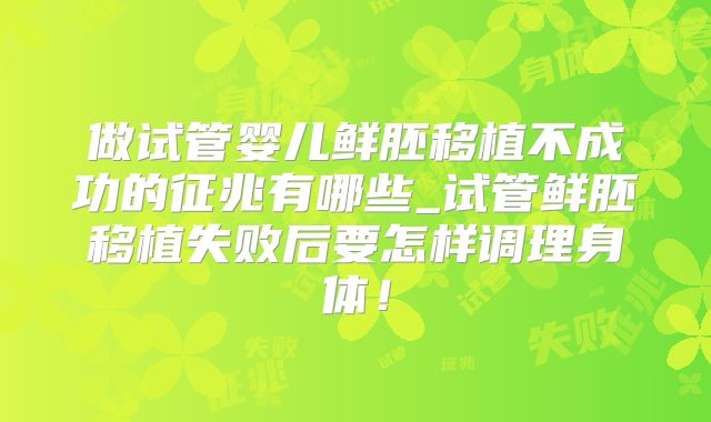 做试管婴儿鲜胚移植不成功的征兆有哪些_试管鲜胚移植失败后要怎样调理身体!