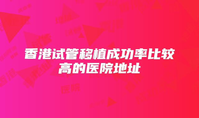 香港试管移植成功率比较高的医院地址
