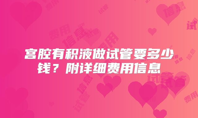 宫腔有积液做试管要多少钱？附详细费用信息