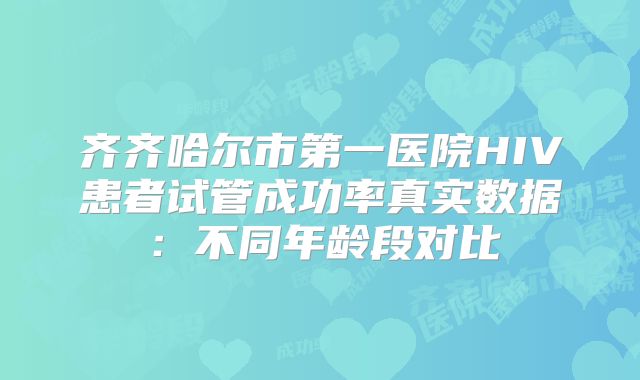 齐齐哈尔市第一医院HIV患者试管成功率真实数据:不同年龄段对比