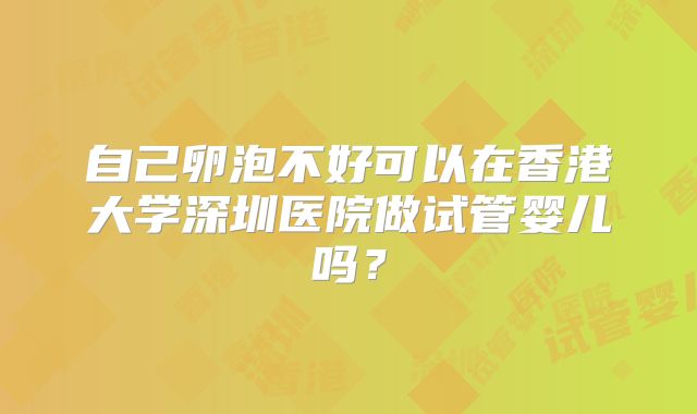 自己卵泡不好可以在香港大学深圳医院做试管婴儿吗？