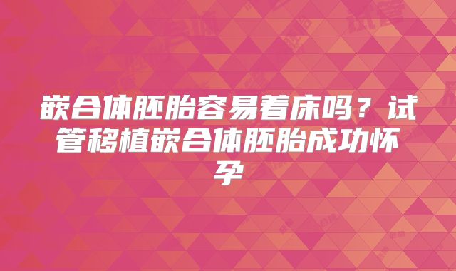 嵌合体胚胎容易着床吗？试管移植嵌合体胚胎成功怀孕
