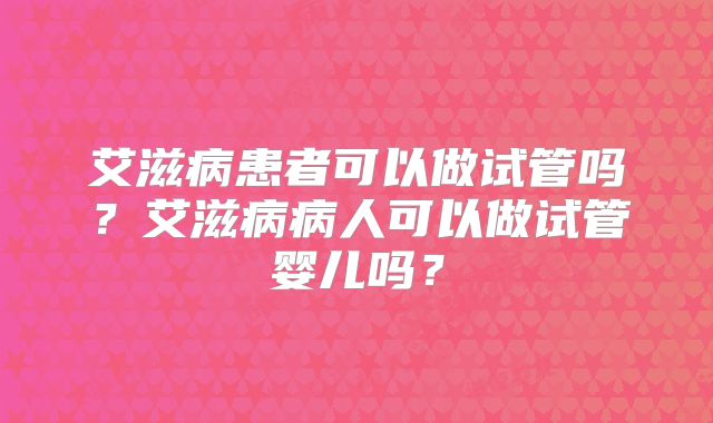 艾滋病患者可以做试管吗?艾滋病病人可以做试管婴儿吗?